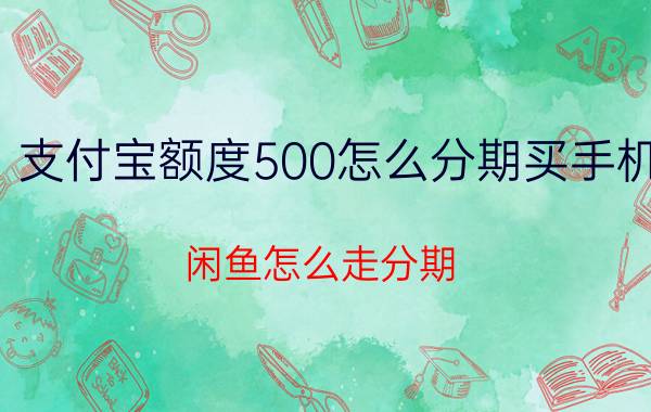 支付宝额度500怎么分期买手机 闲鱼怎么走分期？